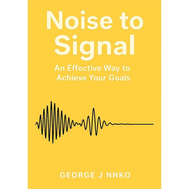 NOISE TO SIGNAL: An Effective Way to Achieve Your Goals
